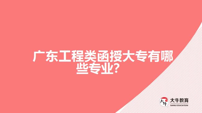 广东工程类函授大专有哪些专业?