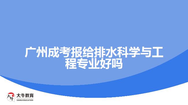 广州成考报给排水科学与工程专业好吗