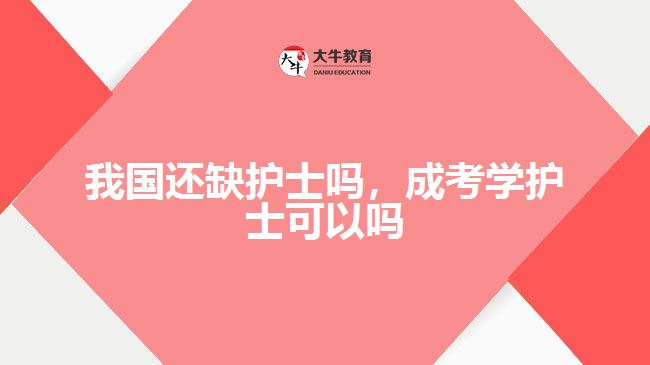 我国还缺护士吗,成考学护士可以吗