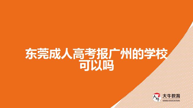 东莞成人高考报广州的学校可以吗