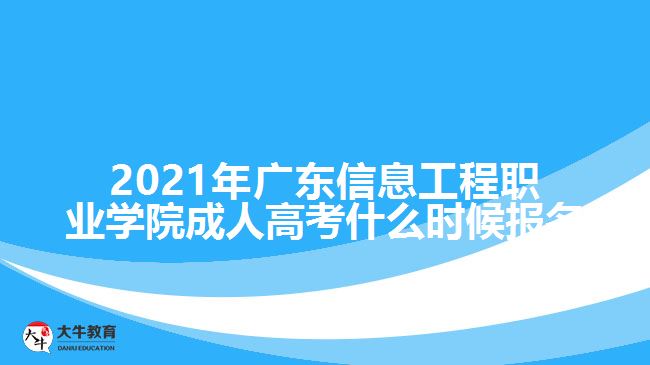 2021年广东信息工程职业学院成人高考什么时候报名