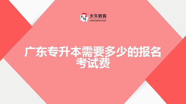 广东专升本需要多少的报名考试费