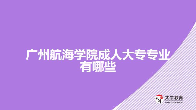 广州航海学院成人大专专业有哪些