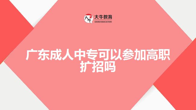 广东成人中专可以参加高职扩招吗