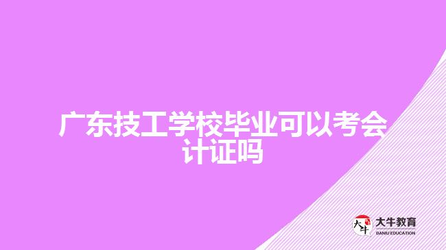 广东技工学校毕业可以考会计证吗