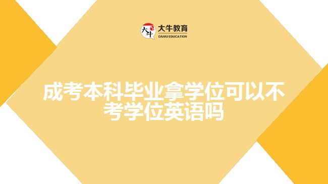 成考本科拿学位能不考学位英语吗