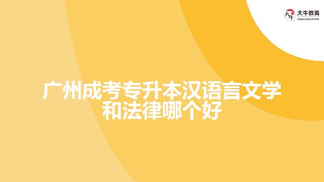 广州成考专升本汉语言文学和法律哪个好