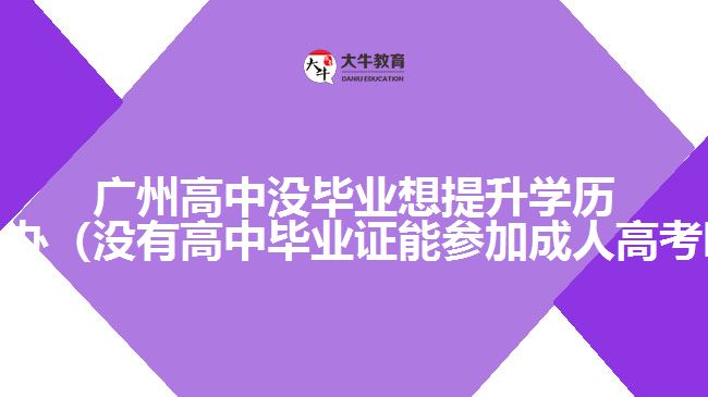 广州高中没毕业想提升学历怎么办