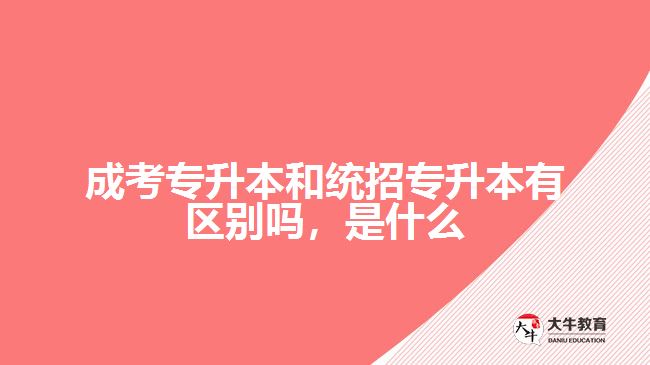 成考专升本和统招专升本有区别吗