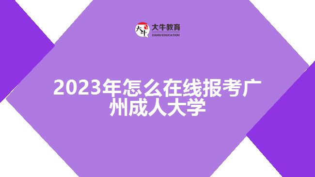 2023年怎么在线报考广州成人大学