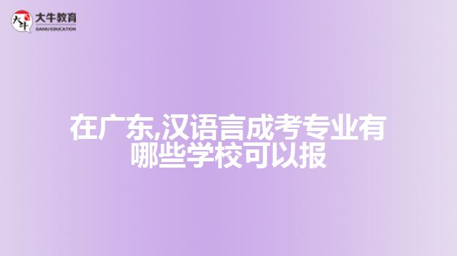 在广东,汉语言成考专业有哪些学校可以报