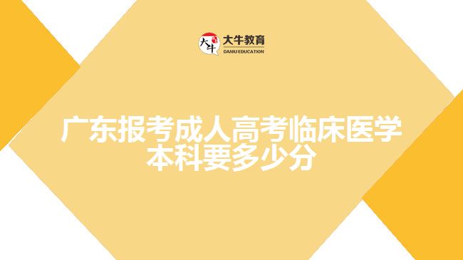 广东报考成人高考临床医学本科要多少分