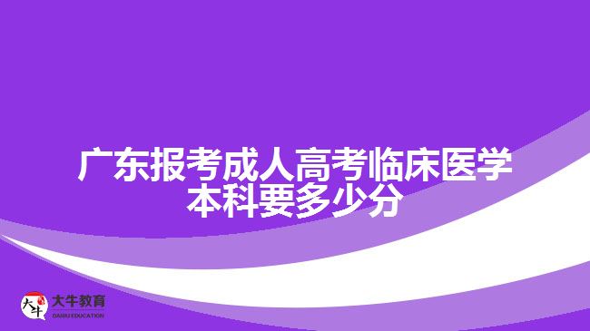 广东报考成人高考临床医学本科要多少分