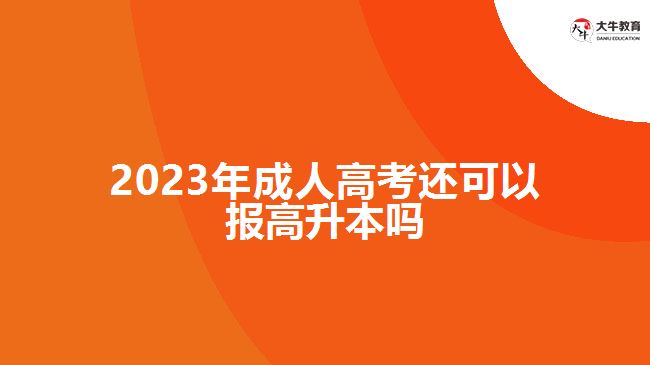 2023年成人高考还可以报高升本吗