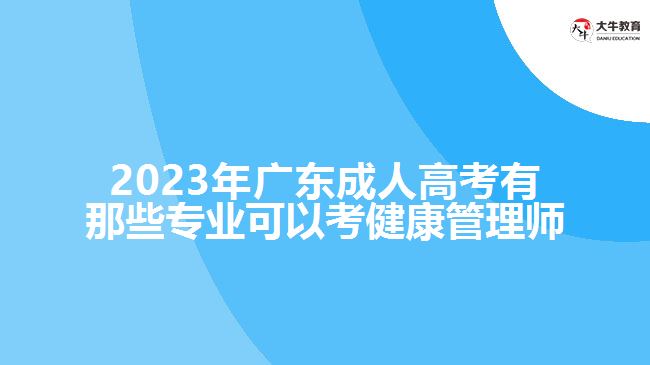 2023年广东成人高考有那些专业可以考健康管理师