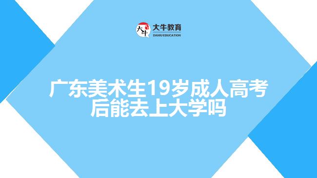 广东美术生19岁成人高考后能去上大学吗
