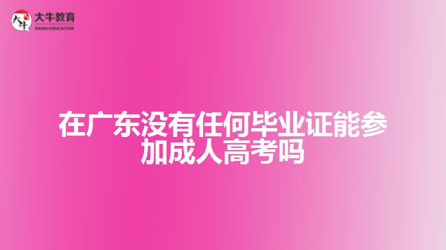 在广东没有任何毕业证能参加成人高考吗