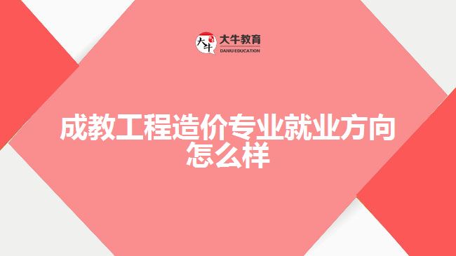 成教工程造价专业就业方向怎么样