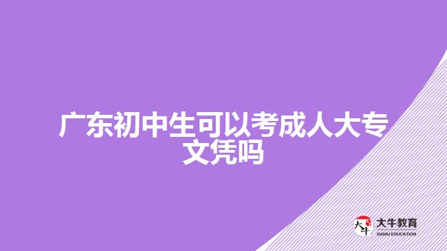 广东初中生可以考成人大专文凭吗