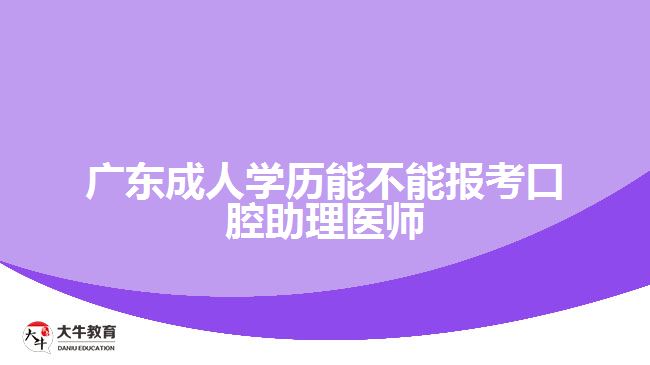 广东成人学历能不能报考口腔助理医师