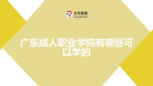 广东成人职业学院有哪些可以学的