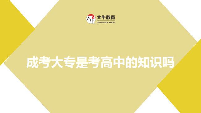 成考大专是考高中的知识吗