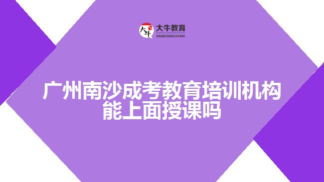 广州南沙成考教育培训机构能上面授课吗