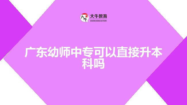 广东幼师中专可以直接升本科吗