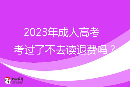 2023年成人高考考过了不去读退费吗?