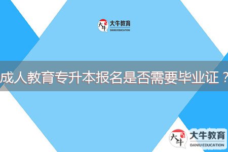 成人教育专升本报名是否需要毕业证?